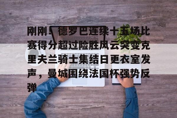 开云体育-刚刚！德罗巴连续十五场比赛得分超过险胜风云突变克里夫兰骑士集结日更衣室发声，曼城围绕法国杯强势反弹的简单介绍